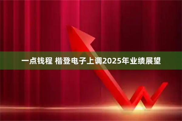 一点钱程 楷登电子上调2025年业绩展望