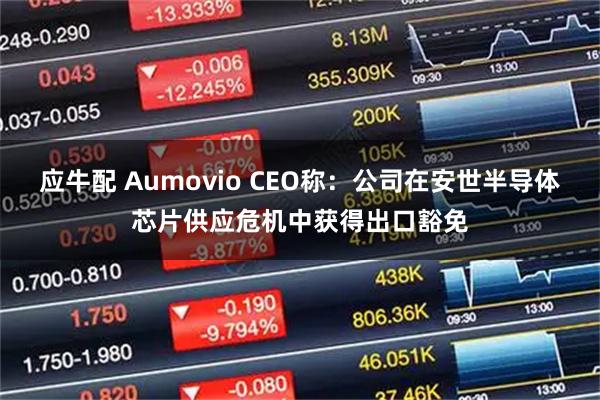 应牛配 Aumovio CEO称：公司在安世半导体芯片供应危机中获得出口豁免