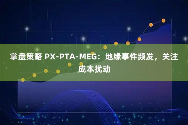 掌盘策略 PX-PTA-MEG：地缘事件频发，关注成本扰动