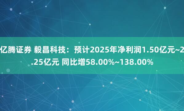 亿腾证券 毅昌科技：预计2025年净利润1.50亿元~2.25亿元 同比增58.00%~138.00%