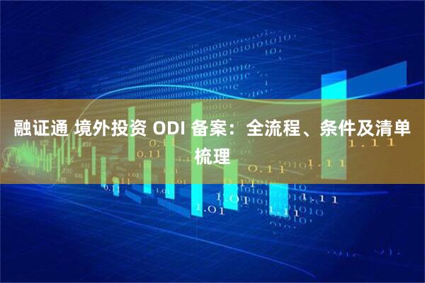融证通 境外投资 ODI 备案：全流程、条件及清单梳理